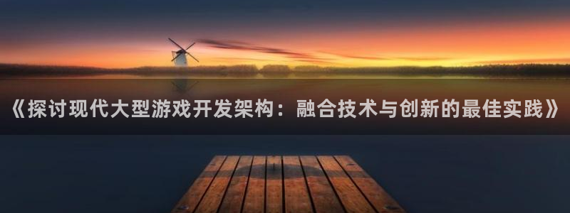 沐鸣娱乐2注册账号：《探讨现代大型游戏开发架构：融合技术与创新的最佳实践》