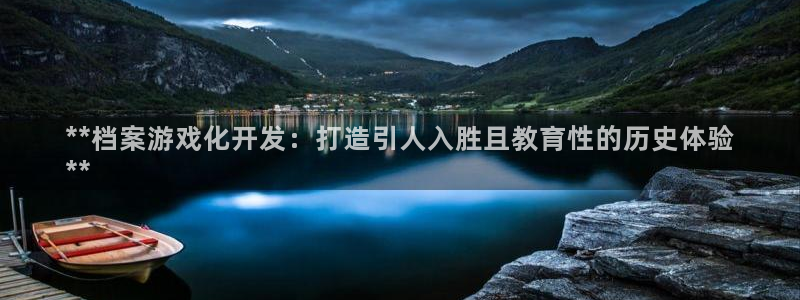 沐鸣娱乐2多彩平台：**档案游戏化开发：打造引人入胜且教育性的历史体验
**