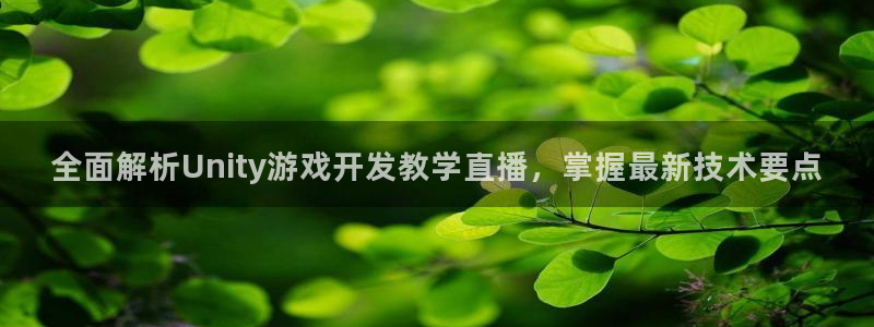 沐鸣娱乐2怎么登录账号：全面解析Unity游戏开发教学直播，掌握最新技术要点