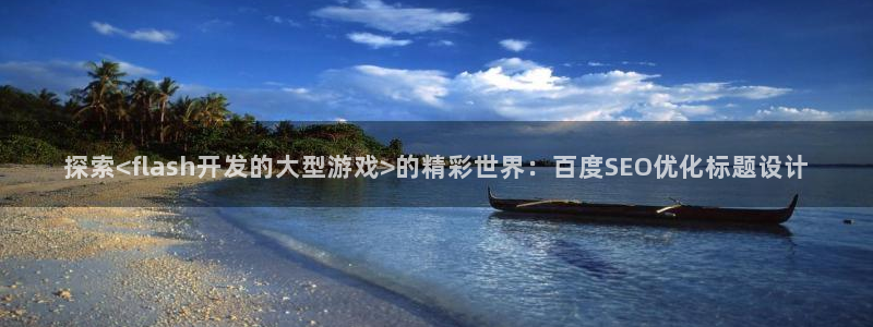 沐鸣娱乐2登录平台是什么：探索<flash开发的大型游戏>的精彩世界：百度SEO优化标题设计